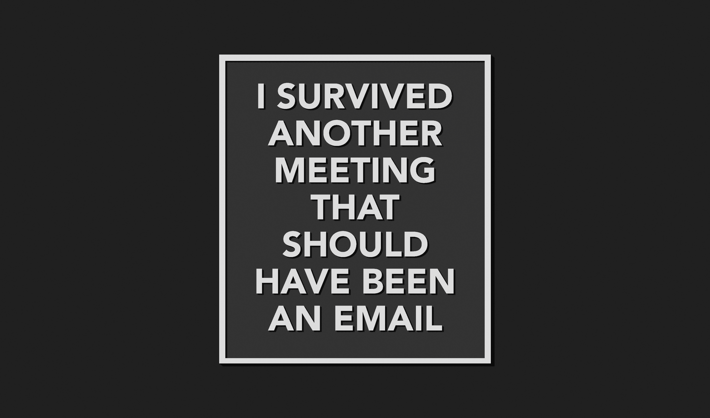 I survived another meeting that should have been an email Plaque